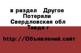  в раздел : Другое » Потеряли . Свердловская обл.,Тавда г.